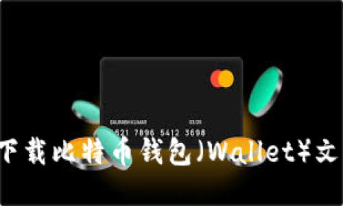 : 如何安全下载比特币钱包（Wallet）文件：全面指南